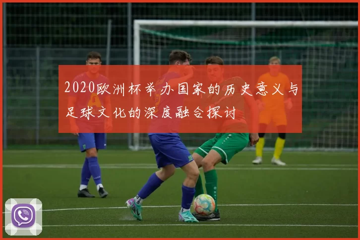 2020欧洲杯举办国家的历史意义与足球文化的深度融合探讨