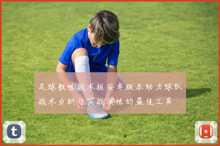 足球教练战术板安卓版本助力球队战术分析与实战演练的最佳工具