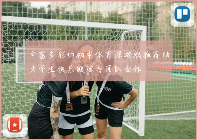丰富多彩的初中体育课游戏推荐助力学生快乐锻炼与团队合作