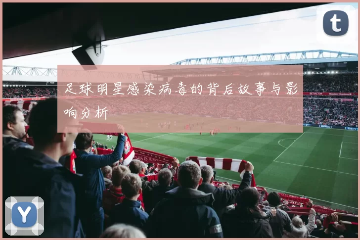 足球明星感染病毒的背后故事与影响分析